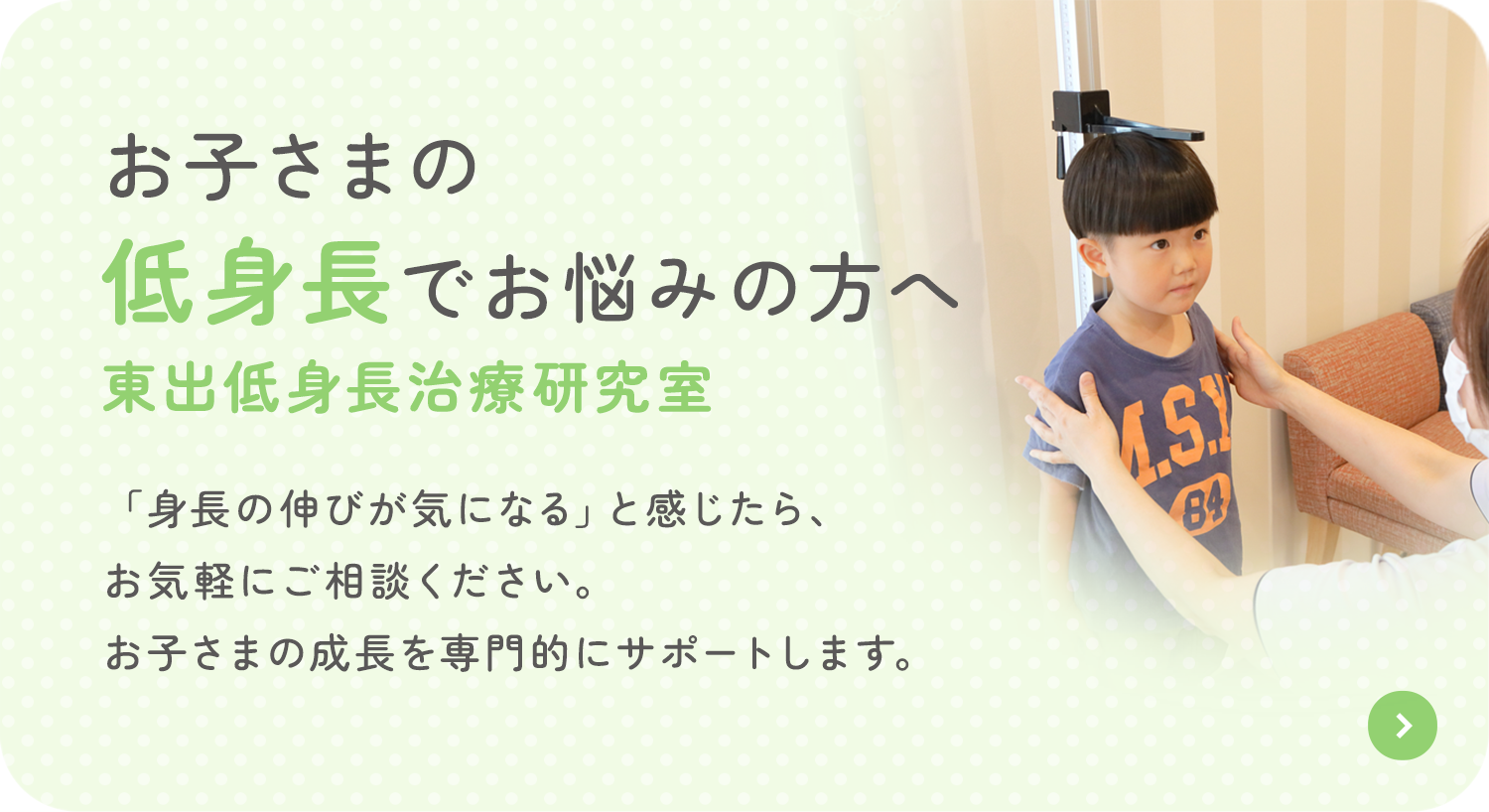 お子さまの低身長でお悩みの方へ東出低身長治療研究室 「身長の伸びが気になる」と感じたら、お気軽にご相談ください。お子さまの成長を専門的にサポートします。